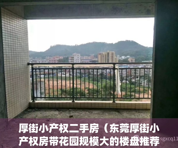 厚街小产权二手房（东莞厚街小产权房带花园规模大的楼盘推荐！）(厚街小产权房最新消息)