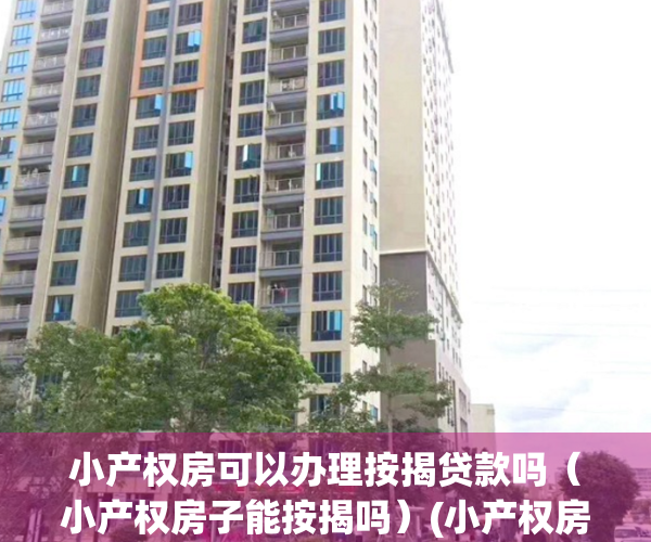 小产权房可以办理按揭贷款吗（小产权房子能按揭吗）(小产权房子可以按揭吗?)