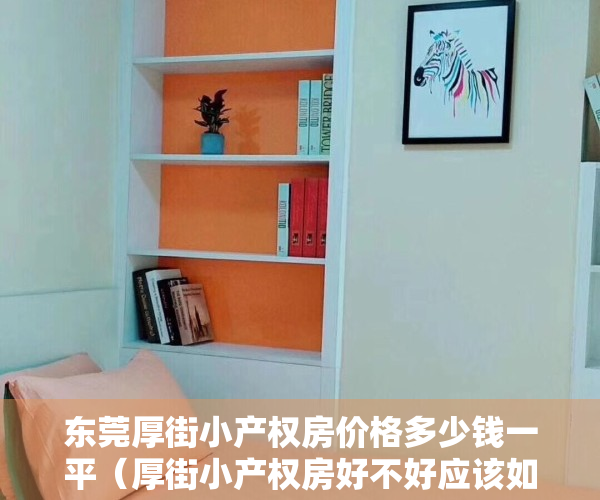 东莞厚街小产权房价格多少钱一平（厚街小产权房好不好应该如何去看）