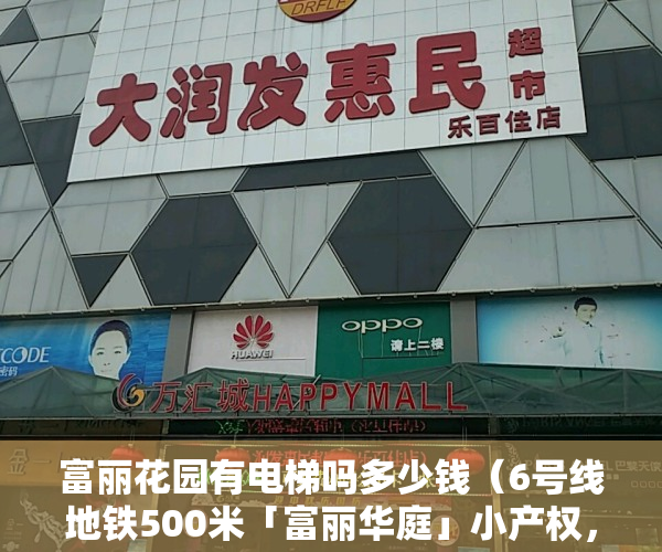 富丽花园有电梯吗多少钱（6号线地铁500米「富丽华庭」小产权，您知道吗）
