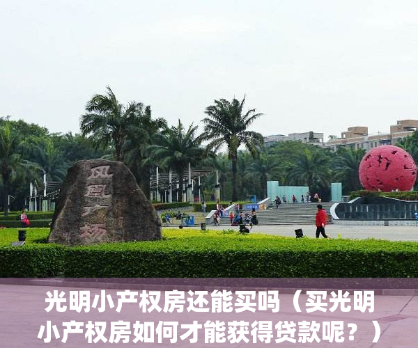 光明小产权房还能买吗（买光明小产权房如何才能获得贷款呢？）(光明的小产权能买吗)