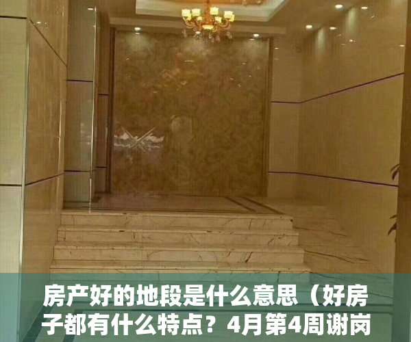 房产好的地段是什么意思（好房子都有什么特点？4月第4周谢岗这些上榜小区说明了一切）