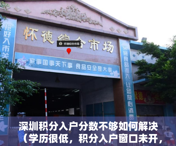深圳积分入户分数不够如何解决（学历很低，积分入户窗口未开，该怎样落户深圳户口？）