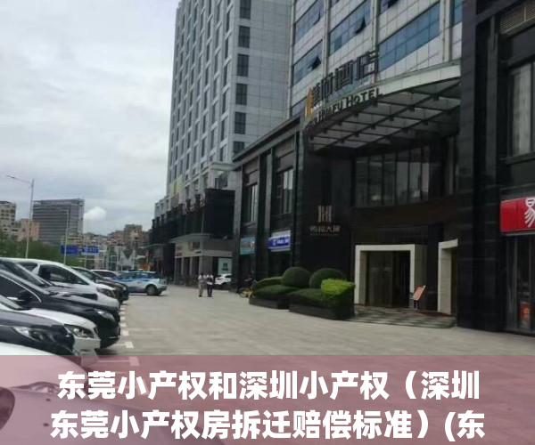 东莞小产权和深圳小产权（深圳东莞小产权房拆迁赔偿标准）(东莞小产权房拆迁补偿标准)