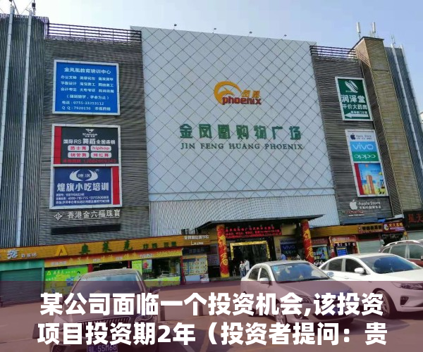 某公司面临一个投资机会,该投资项目投资期2年（投资者提问：贵公司近年在周边小区耗资数亿元大量购买商品房作为员工宿舍。请问）