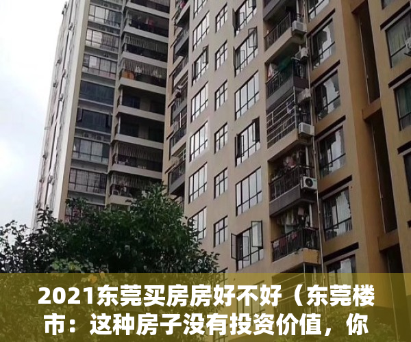2021东莞买房房好不好（东莞楼市：这种房子没有投资价值，你还在傻傻地买吗？）