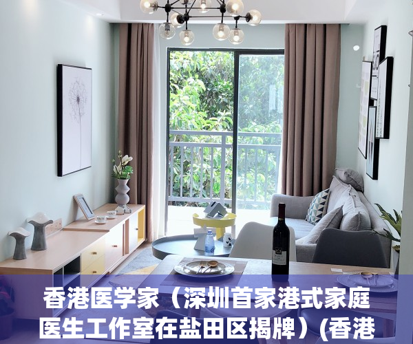 香港医学家（深圳首家港式家庭医生工作室在盐田区揭牌）(香港家庭医疗中心)