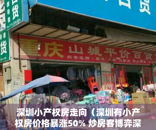 深圳小产权房走向（深圳有小产权房价格暴涨50% 炒房客博弈深圳小产权房回迁）