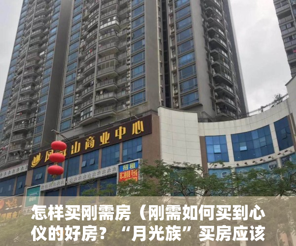 怎样买刚需房（刚需如何买到心仪的好房？“月光族”买房应该如何精打细算？）