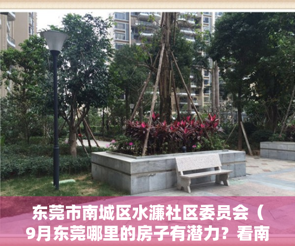 东莞市南城区水濂社区委员会（9月东莞哪里的房子有潜力？看南城水濂山房价走势）