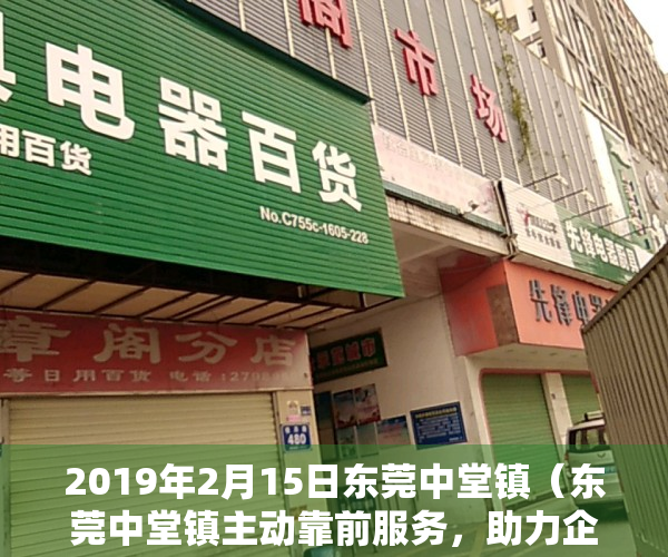 2019年2月15日东莞中堂镇（东莞中堂镇主动靠前服务，助力企业做大做强）