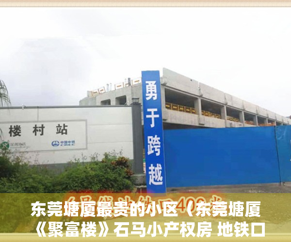 东莞塘厦最贵的小区（东莞塘厦《聚富楼》石马小产权房 地铁口带停车场两房45W起）