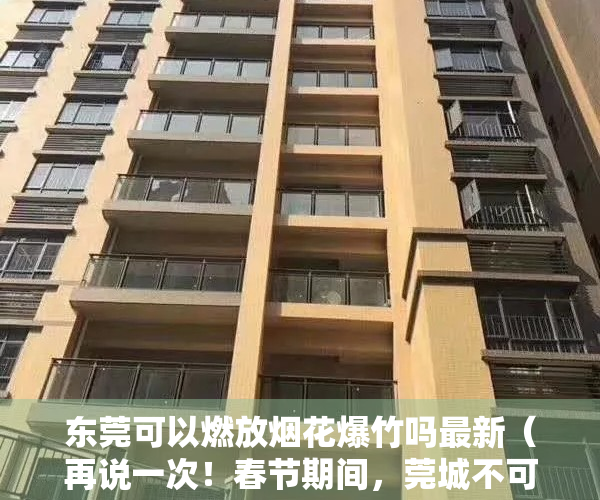 东莞可以燃放烟花爆竹吗最新（再说一次！春节期间，莞城不可以燃放烟花爆竹！）