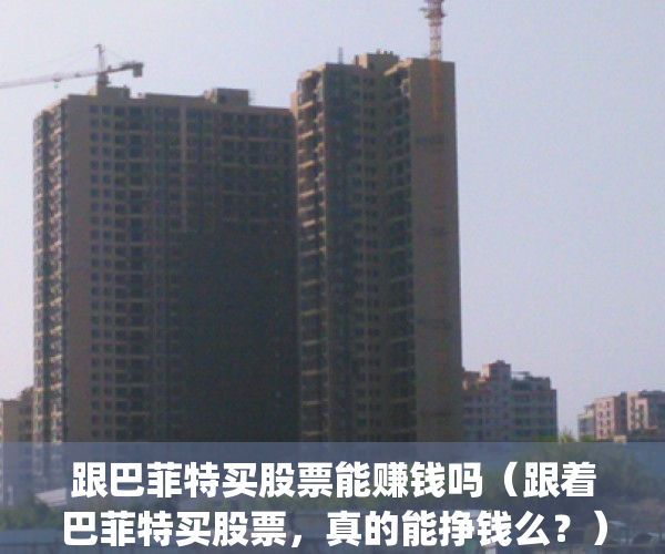 跟巴菲特买股票能赚钱吗（跟着巴菲特买股票，真的能挣钱么？）(怎么跟巴菲特买股票)