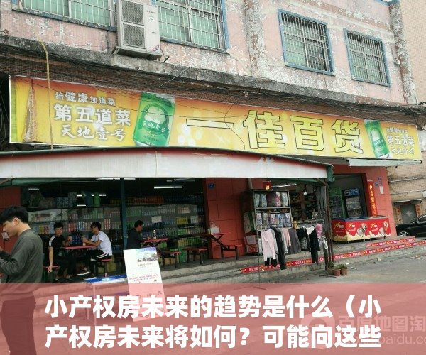 小产权房未来的趋势是什么（小产权房未来将如何？可能向这些方向转变）