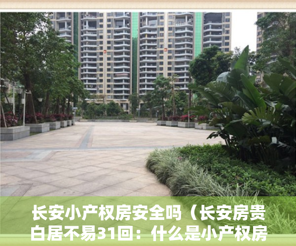 长安小产权房安全吗（长安房贵白居不易31回：什么是小产权房？小产权房到底能不能买？买小产权房有什么风险？）
