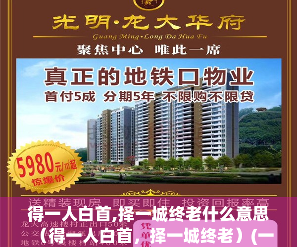 得一人白首,择一城终老什么意思（得一人白首，择一城终老）(一人白首,择一城终老,予一己真心,盼一生偕老)