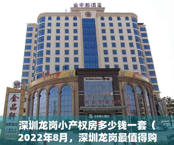 深圳龙岗小产权房多少钱一套（2022年8月，深圳龙岗最值得购买的三个小产权盘，看完再刷卡！）