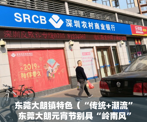 东莞大朗镇特色（“传统+潮流” 东莞大朗元宵节别具“岭南风”和“中国味”）