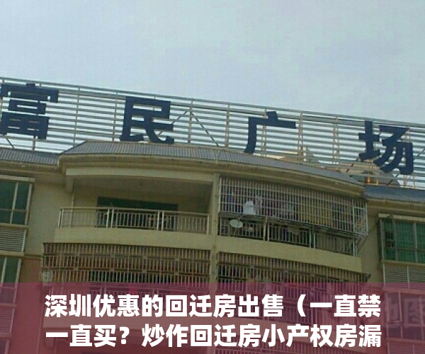深圳优惠的回迁房出售（一直禁一直买？炒作回迁房小产权房漏洞或被堵：一则深圳重磅通知流出）