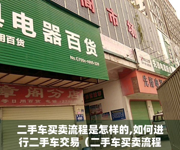 二手车买卖流程是怎样的,如何进行二手车交易（二手车买卖流程是怎样的，如何进行二手车交易）