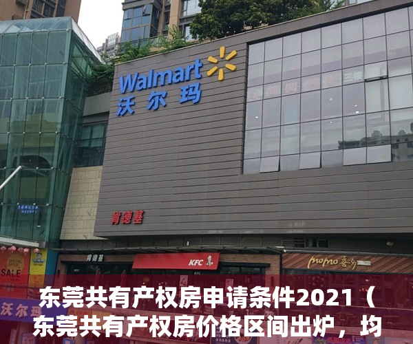 东莞共有产权房申请条件2021（东莞共有产权房价格区间出炉，均价不超过41791元㎡）