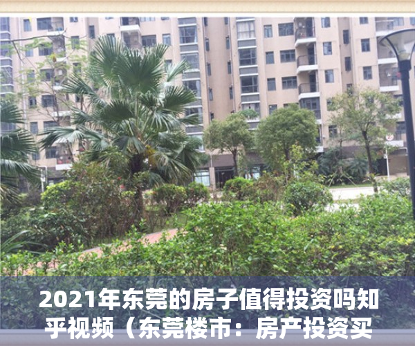 2021年东莞的房子值得投资吗知乎视频（东莞楼市：房产投资买哪里？只有这几个板块值得关注）