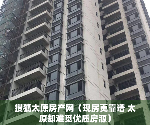 搜狐太原房产网（现房更靠谱 太原却难觅优质房源）