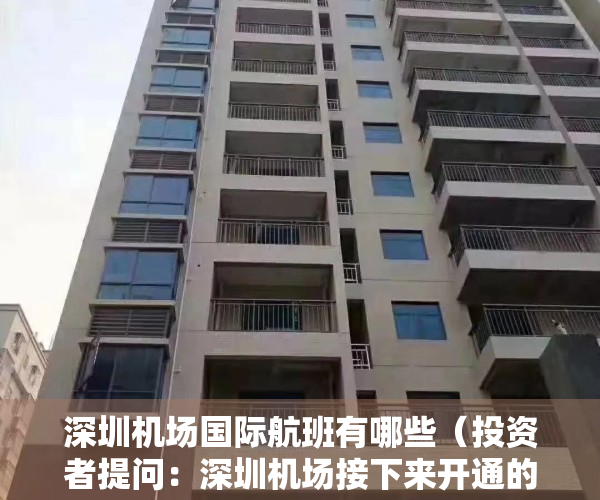 深圳机场国际航班有哪些（投资者提问：深圳机场接下来开通的国际航线有哪些？何时深圳能恢复到2019年）