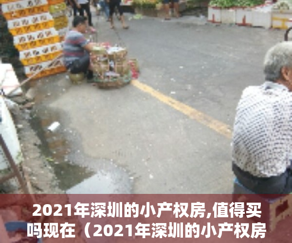 2021年深圳的小产权房,值得买吗现在（2021年深圳的小产权房，值得买吗？）