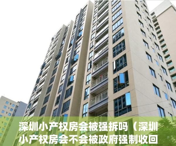 深圳小产权房会被强拆吗（深圳小产权房会不会被政府强制收回？）(深圳小产权房子拆迁一律不赔)