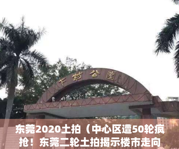 东莞2020土拍（中心区遭50轮疯抢！东莞二轮土拍揭示楼市走向）(东莞最新土拍)