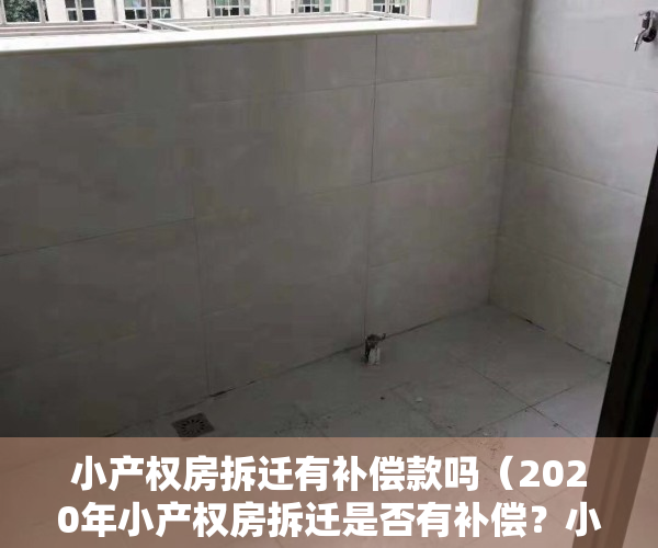 小产权房拆迁有补偿款吗（2020年小产权房拆迁是否有补偿？小产权房拆迁的补偿标准是什么？）