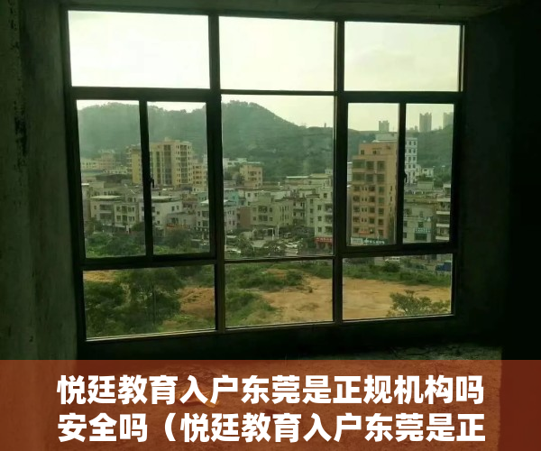 悦廷教育入户东莞是正规机构吗安全吗（悦廷教育入户东莞是正规机构吗）