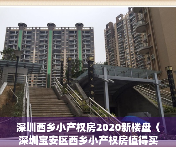 深圳西乡小产权房2020新楼盘（深圳宝安区西乡小产权房值得买吗？）(西乡小产权房楼盘价格)