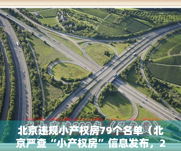 北京违规小产权房79个名单（北京严查“小产权房”信息发布，21家房地产中介被查处）