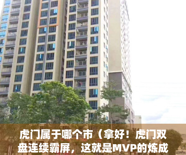 虎门属于哪个市（拿好！虎门双盘连续霸屏，这就是MVP的炼成真相）(虎门是属于哪一个区啊)