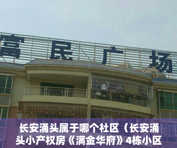 长安涌头属于哪个社区（长安涌头小产权房《满金华府》4栋小区燃气-花园-车位齐全）