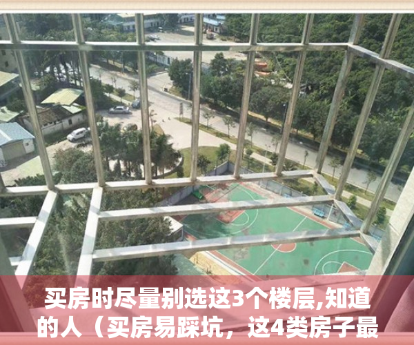 买房时尽量别选这3个楼层,知道的人（买房易踩坑，这4类房子最好别着急入手，否则有你后悔的）