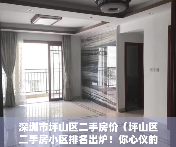深圳市坪山区二手房价（坪山区二手房小区排名出炉！你心仪的小区入榜了吗？）