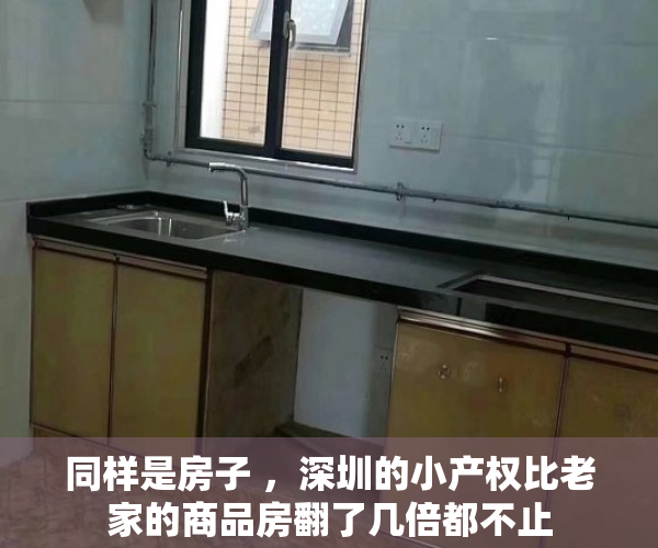 同样是房子 ，深圳的小产权比老家的商品房翻了几倍都不止