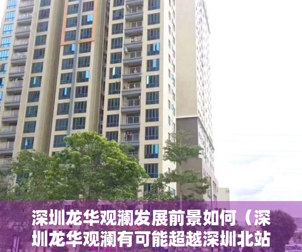 深圳龙华观澜发展前景如何（深圳龙华观澜有可能超越深圳北站-红山片区，成为龙华区的新中心吗？）