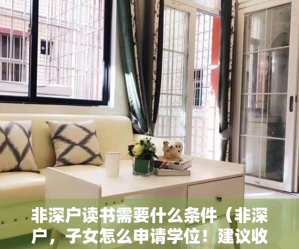 非深户读书需要什么条件（非深户，子女怎么申请学位！建议收藏并转发谢谢！）
