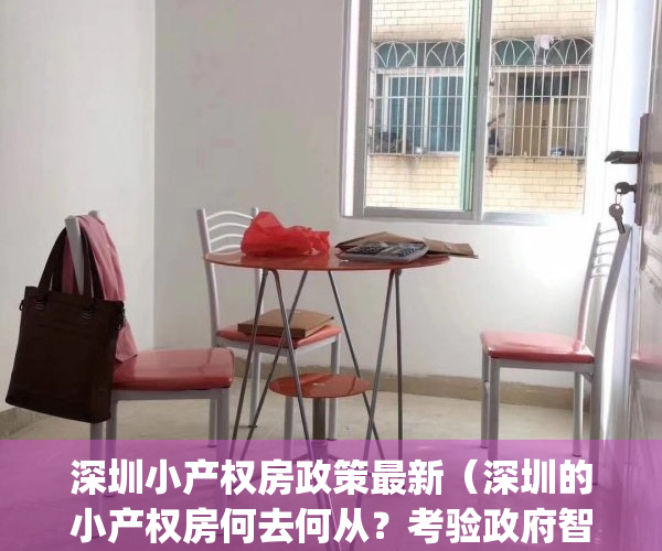 深圳小产权房政策最新（深圳的小产权房何去何从？考验政府智慧）(深圳小产权房政策2021)