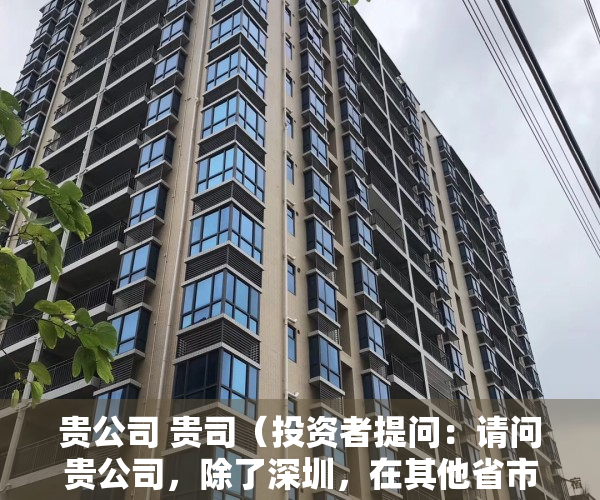 贵公司 贵司（投资者提问：请问贵公司，除了深圳，在其他省市的业务开展顺利吗？会不会经常碰）