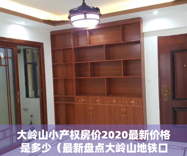 大岭山小产权房价2020最新价格是多少（最新盘点大岭山地铁口小产权房，看看现在都是什么价格啦）