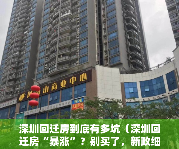 深圳回迁房到底有多坑（深圳回迁房“暴涨”？别买了，新政细则半年内出台！）