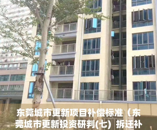 东莞城市更新项目补偿标准（东莞城市更新投资研判(七)  拆迁补偿及杂谈）