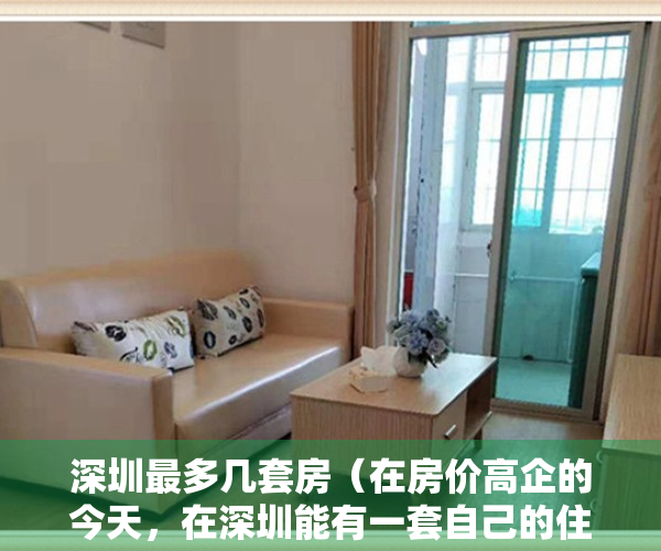 深圳最多几套房（在房价高企的今天，在深圳能有一套自己的住房，是不少人的梦想。）