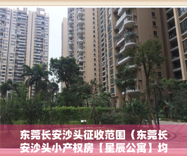 东莞长安沙头征收范围（东莞长安沙头小产权房【星辰公寓】均价4800平，单间18万起套，拎包入住，送家私，带燃气！）